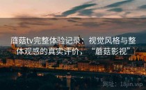 蘑菇tv完整体验记录：视觉风格与整体观感的真实评价，“蘑菇影视”