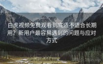 白虎视频免费观看到底适不适合长期用？新用户最容易遇到的问题与应对方式