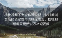 樱桃视频不完全体验说明：长时间浏览后的稳定性与流畅度表现，樱桃视频每天更新说万补短视频