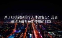 关于<strong>红桃视频</strong>的个人体验备忘：是否值得收藏并长期使用的判断