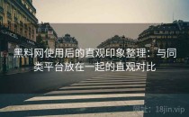 黑料网使用后的直观印象整理：与同类平台放在一起的直观对比
