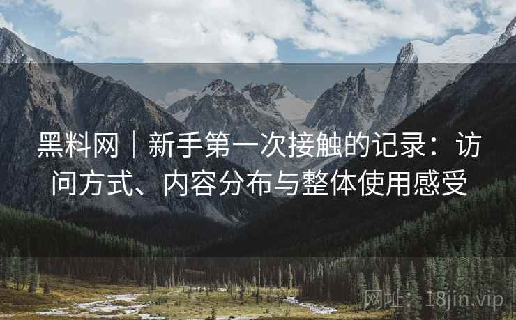黑料网|新手第一次接触的记录:访问方式、内容分布与整体使用感受 第2张 黑料网|新手第一次接触的记录:访问方式、内容分布与整体使用感受 第2张
