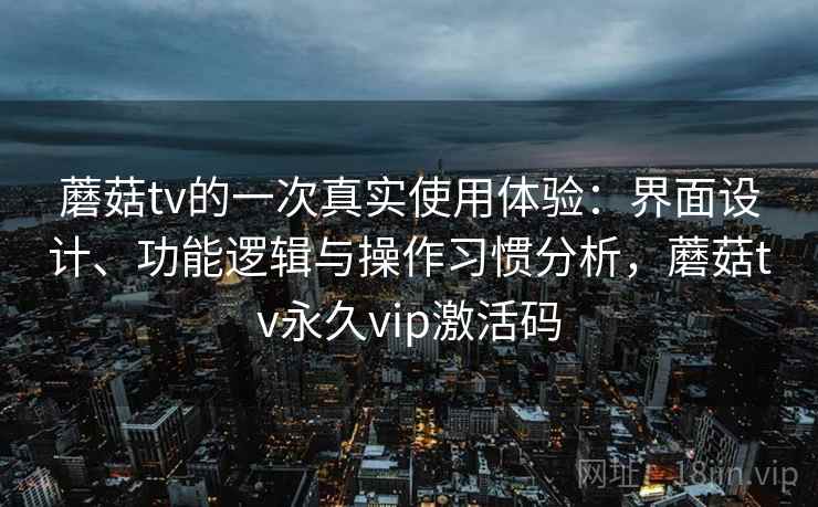 蘑菇tv的一次真实使用体验:界面设计、功能逻辑与操作习惯分析,蘑菇tv永久vip激活码 第2张 蘑菇tv的一次真实使用体验:界面设计、功能逻辑与操作习惯分析,蘑菇tv永久vip激活码 第2张