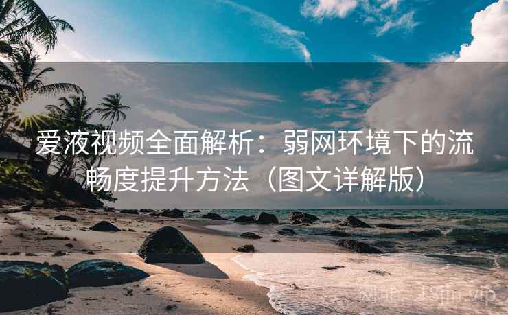 爱液视频全面解析:弱网环境下的流畅度提升方法(图文详解版) 第1张 爱液视频全面解析:弱网环境下的流畅度提升方法(图文详解版) 第1张