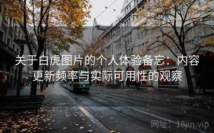 关于白虎图片的个人体验备忘：内容更新频率与实际可用性的观察  第1张