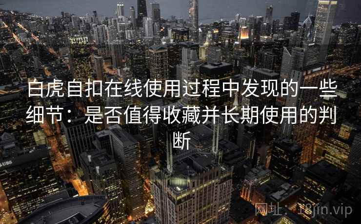 白虎自扣在线使用过程中发现的一些细节：是否值得收藏并长期使用的判断  第2张