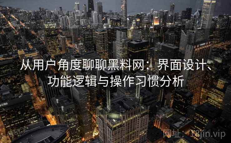 从用户角度聊聊黑料网：界面设计、功能逻辑与操作习惯分析  第1张