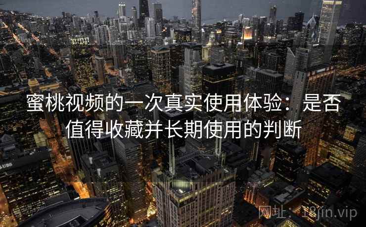 蜜桃视频的一次真实使用体验：是否值得收藏并长期使用的判断  第2张