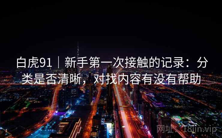 白虎91｜新手第一次接触的记录：分类是否清晰，对找内容有没有帮助  第2张