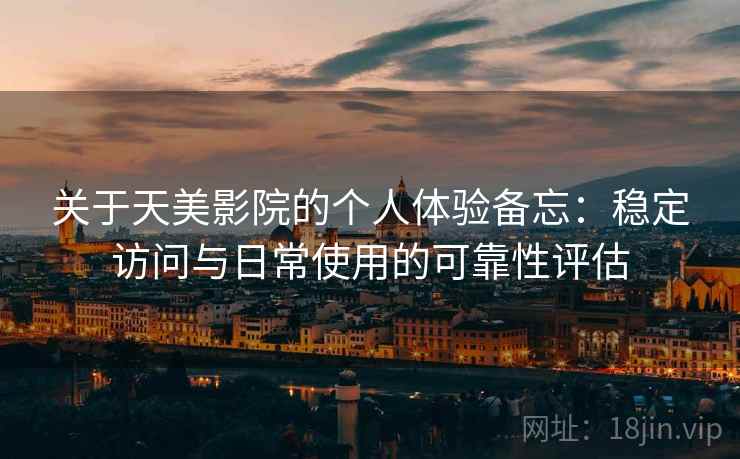 关于天美影院的个人体验备忘：稳定访问与日常使用的可靠性评估  第2张