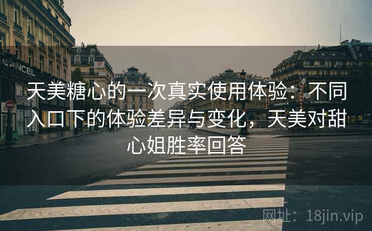天美糖心的一次真实使用体验：不同入口下的体验差异与变化，天美对甜心姐胜率回答  第2张