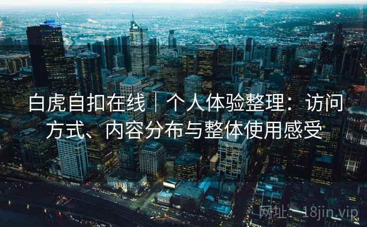白虎自扣在线｜个人体验整理：访问方式、内容分布与整体使用感受  第2张
