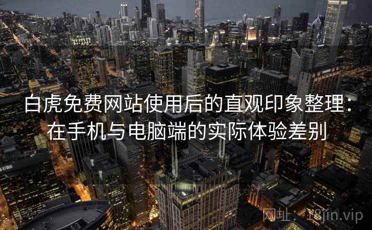 白虎免费网站使用后的直观印象整理：在手机与电脑端的实际体验差别  第2张