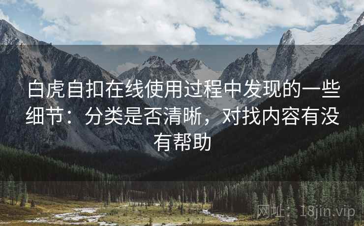 白虎自扣在线使用过程中发现的一些细节：分类是否清晰，对找内容有没有帮助  第2张
