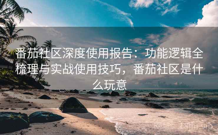 番茄社区深度使用报告：功能逻辑全梳理与实战使用技巧，番茄社区是什么玩意  第2张