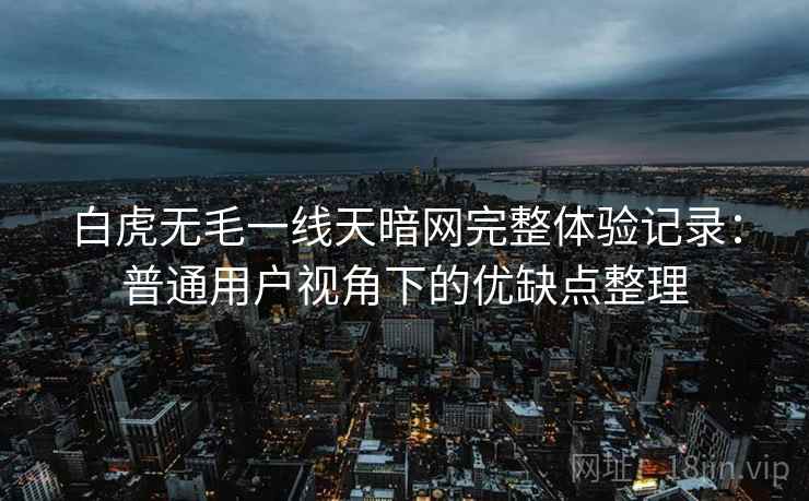 白虎无毛一线天暗网完整体验记录：普通用户视角下的优缺点整理  第2张