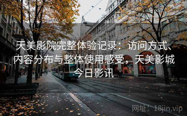天美影院完整体验记录：访问方式、内容分布与整体使用感受，天美影城今日影讯  第1张