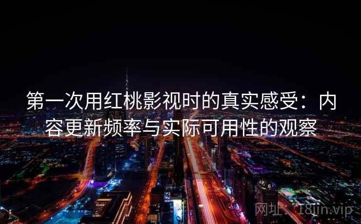 第一次用红桃影视时的真实感受：内容更新频率与实际可用性的观察  第1张