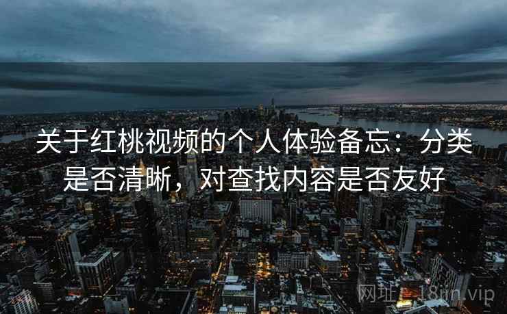 关于红桃视频的个人体验备忘：分类是否清晰，对查找内容是否友好  第1张