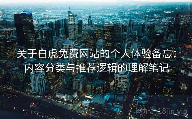 关于白虎免费网站的个人体验备忘：内容分类与推荐逻辑的理解笔记  第2张