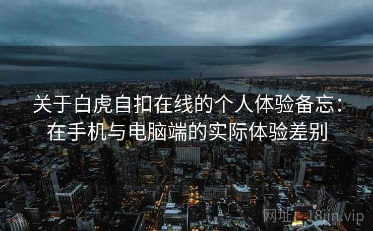 关于白虎自扣在线的个人体验备忘：在手机与电脑端的实际体验差别  第1张