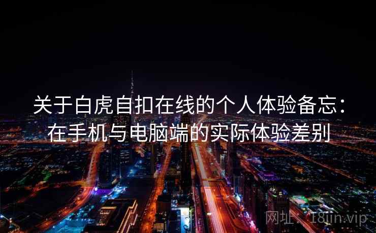 关于白虎自扣在线的个人体验备忘：在手机与电脑端的实际体验差别  第2张
