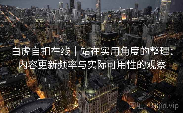 白虎自扣在线｜站在实用角度的整理：内容更新频率与实际可用性的观察  第2张