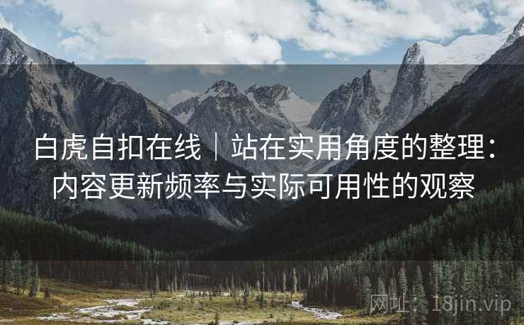 白虎自扣在线｜站在实用角度的整理：内容更新频率与实际可用性的观察  第1张