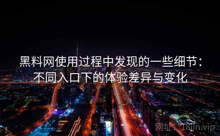 黑料网使用过程中发现的一些细节：不同入口下的体验差异与变化  第1张