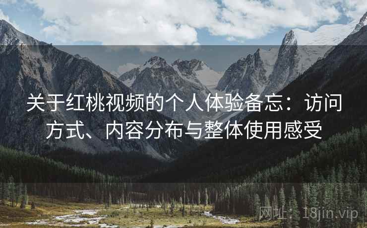 关于红桃视频的个人体验备忘：访问方式、内容分布与整体使用感受  第1张
