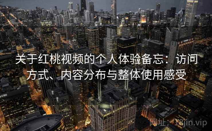 关于红桃视频的个人体验备忘：访问方式、内容分布与整体使用感受  第2张