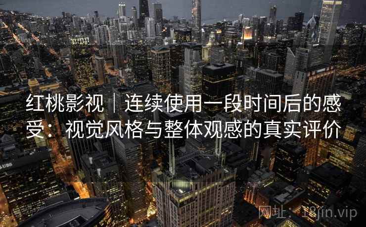 红桃影视｜连续使用一段时间后的感受：视觉风格与整体观感的真实评价  第2张