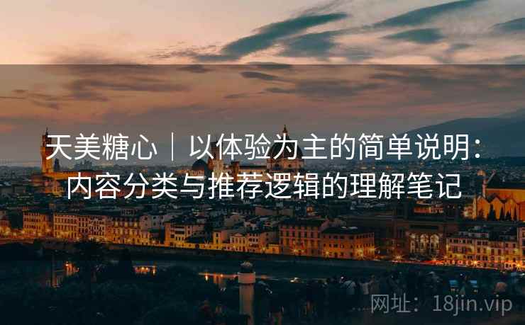 天美糖心｜以体验为主的简单说明：内容分类与推荐逻辑的理解笔记  第1张