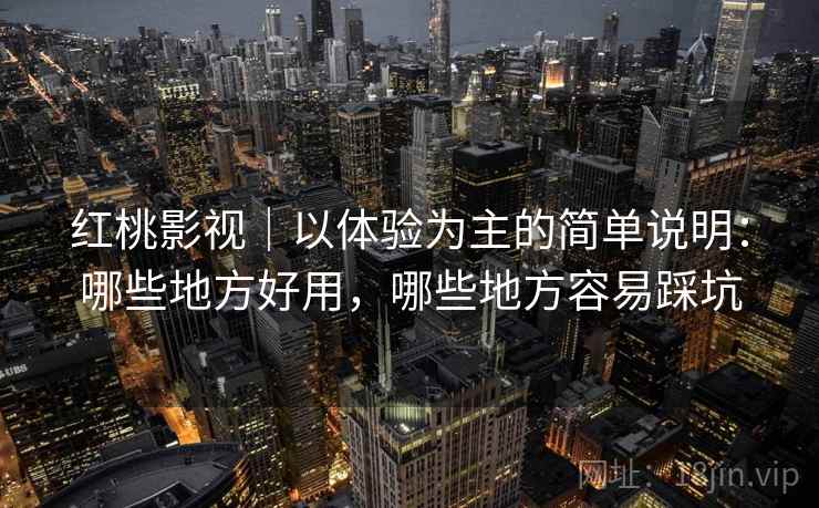 红桃影视｜以体验为主的简单说明：哪些地方好用，哪些地方容易踩坑  第2张