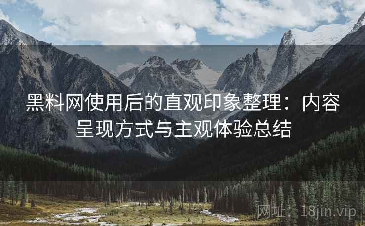 黑料网使用后的直观印象整理:内容呈现方式与主观体验总结 第2张 黑料网使用后的直观印象整理:内容呈现方式与主观体验总结 第2张