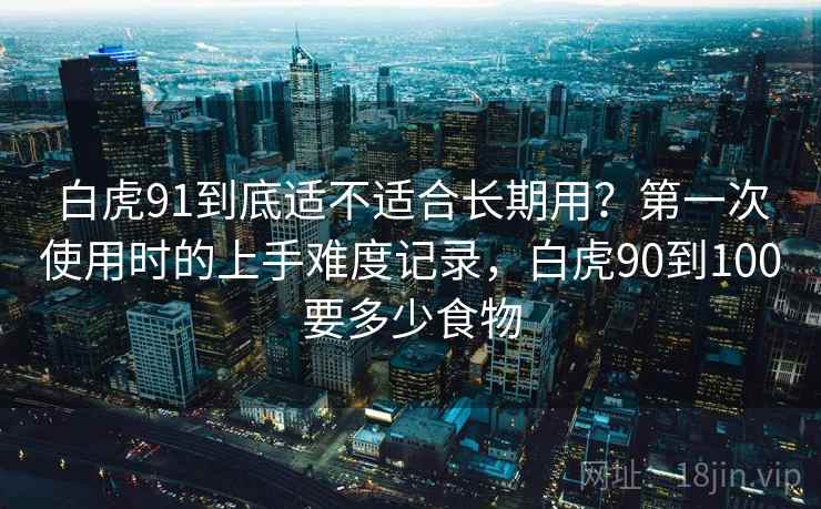白虎91到底适不适合长期用？第一次使用时的上手难度记录，白虎90到100要多少食物  第2张