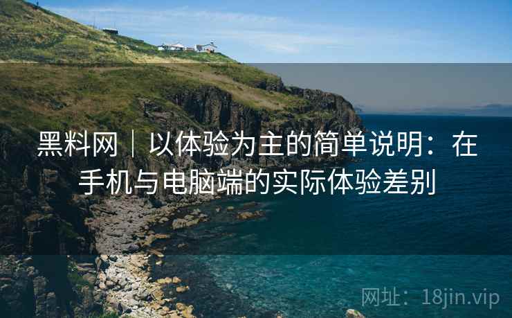 黑料网｜以体验为主的简单说明：在手机与电脑端的实际体验差别  第1张