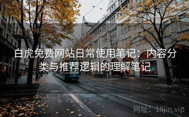 白虎免费网站日常使用笔记:内容分类与推荐逻辑的理解笔记 第1张 白虎免费网站日常使用笔记:内容分类与推荐逻辑的理解笔记 第1张
