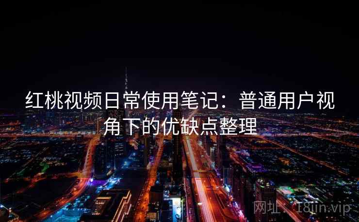 红桃视频日常使用笔记：普通用户视角下的优缺点整理  第2张