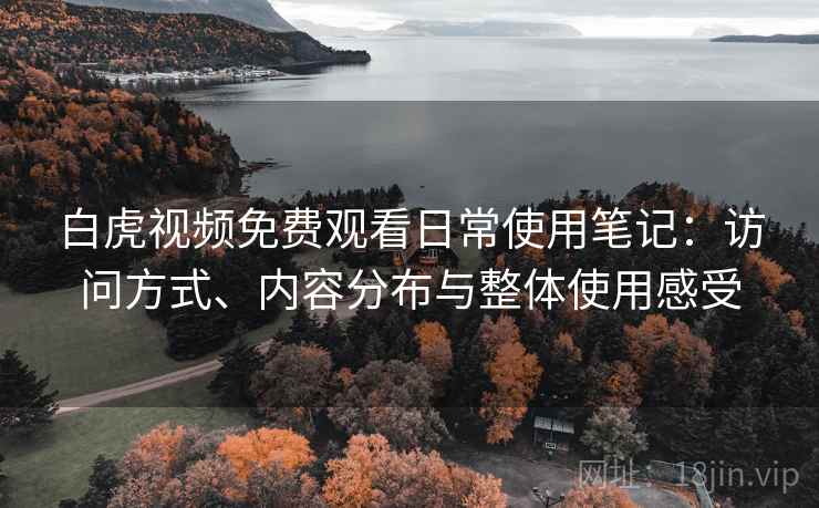 白虎视频免费观看日常使用笔记:访问方式、内容分布与整体使用感受 第2张 白虎视频免费观看日常使用笔记:访问方式、内容分布与整体使用感受 第2张