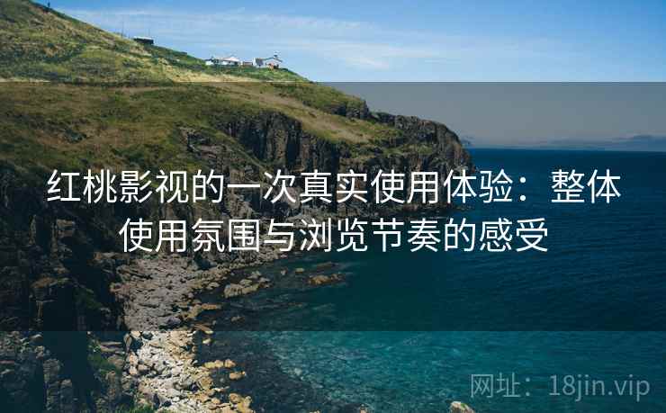 红桃影视的一次真实使用体验：整体使用氛围与浏览节奏的感受  第2张