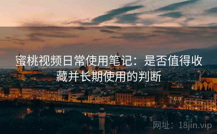 蜜桃视频日常使用笔记：是否值得收藏并长期使用的判断  第2张