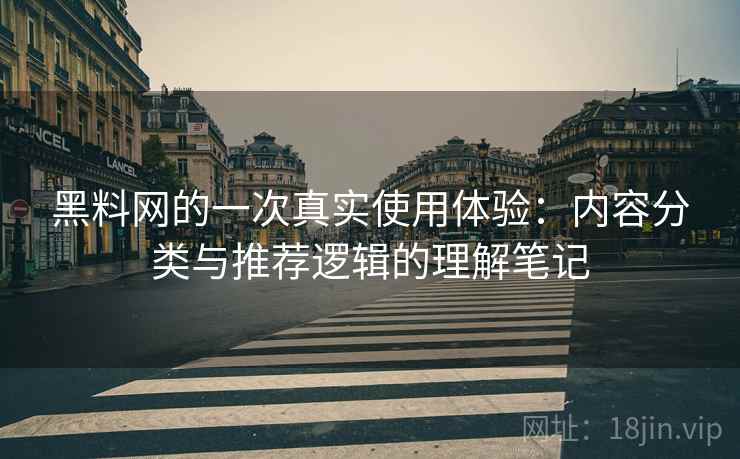 黑料网的一次真实使用体验:内容分类与推荐逻辑的理解笔记 第2张 黑料网的一次真实使用体验:内容分类与推荐逻辑的理解笔记 第2张