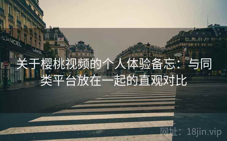 关于樱桃视频的个人体验备忘:与同类平台放在一起的直观对比 第2张 关于樱桃视频的个人体验备忘:与同类平台放在一起的直观对比 第2张