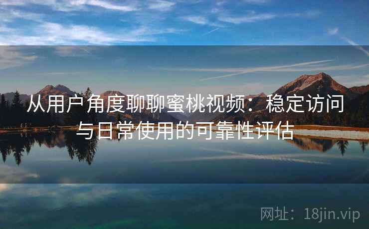 从用户角度聊聊蜜桃视频:稳定访问与日常使用的可靠性评估 第1张 从用户角度聊聊蜜桃视频:稳定访问与日常使用的可靠性评估 第1张