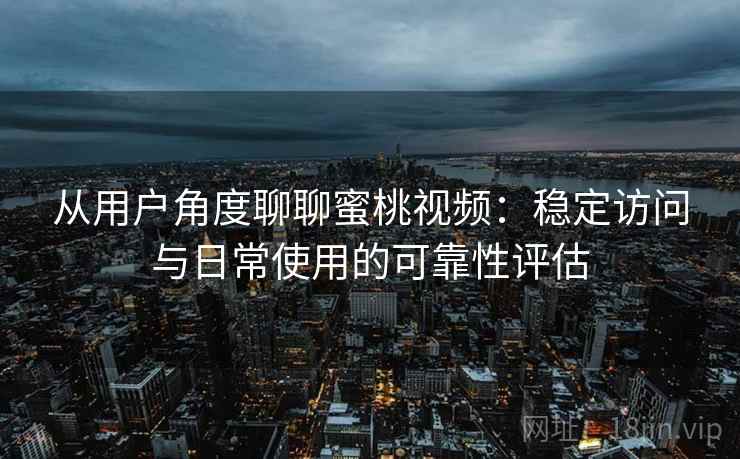 从用户角度聊聊蜜桃视频:稳定访问与日常使用的可靠性评估 第2张 从用户角度聊聊蜜桃视频:稳定访问与日常使用的可靠性评估 第2张