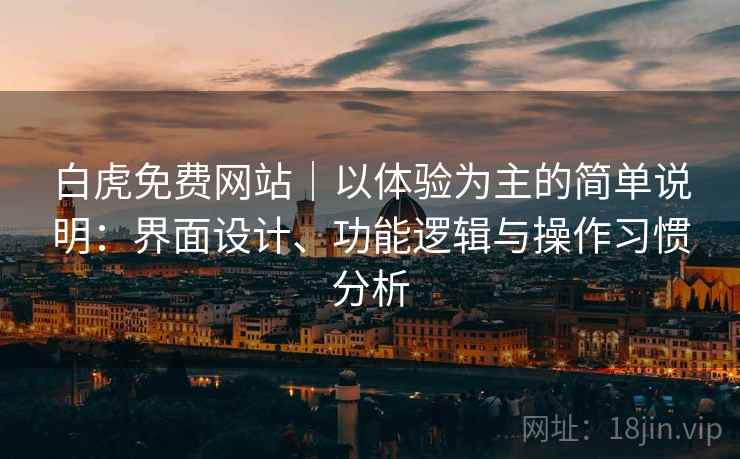 白虎免费网站|以体验为主的简单说明:界面设计、功能逻辑与操作习惯分析 第1张 白虎免费网站|以体验为主的简单说明:界面设计、功能逻辑与操作习惯分析 第1张