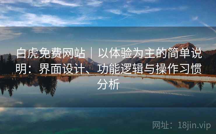 白虎免费网站|以体验为主的简单说明:界面设计、功能逻辑与操作习惯分析 第2张 白虎免费网站|以体验为主的简单说明:界面设计、功能逻辑与操作习惯分析 第2张