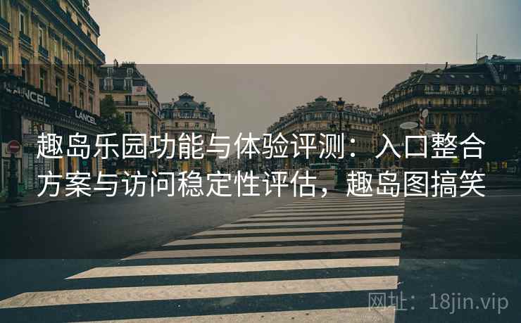 趣岛乐园功能与体验评测:入口整合方案与访问稳定性评估,趣岛图搞笑 第1张 趣岛乐园功能与体验评测:入口整合方案与访问稳定性评估,趣岛图搞笑 第1张