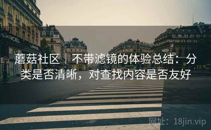 蘑菇社区|不带滤镜的体验总结:分类是否清晰,对查找内容是否友好 第2张 蘑菇社区|不带滤镜的体验总结:分类是否清晰,对查找内容是否友好 第2张